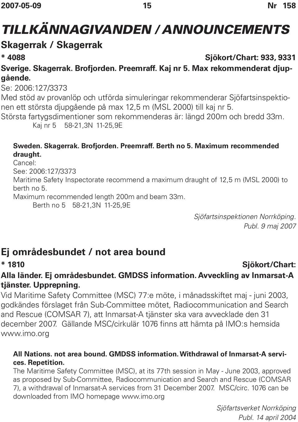 Största fartygsdimentioner som rekommenderas är: längd 200m och bredd 33m. Kaj nr 5 58-21,3N 11-25,9E Sweden. Skagerrak. Brofjorden. Preemraff. Berth no 5. Maximum recommended draught.