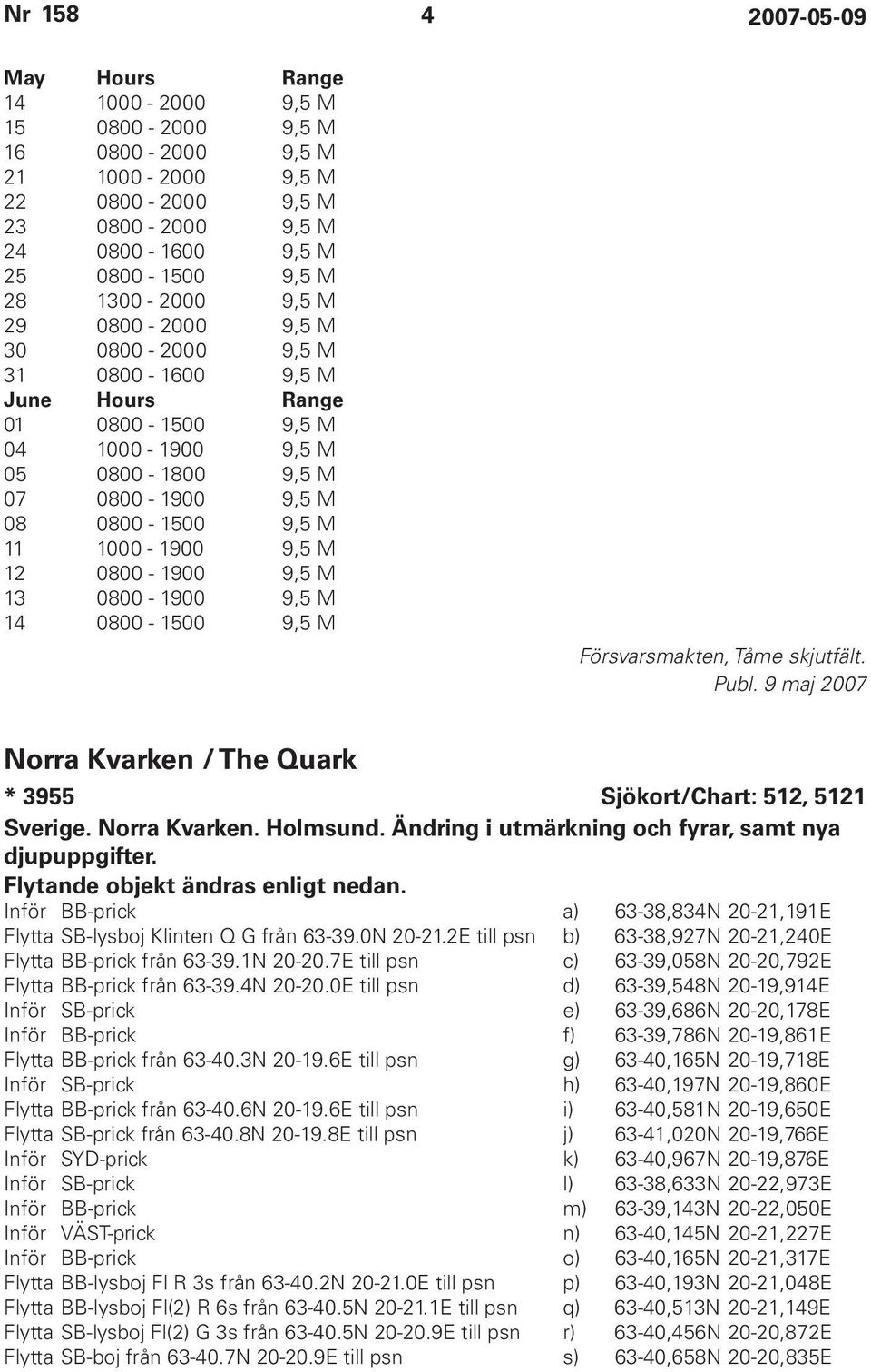 9,5 M 13 0800-1900 9,5 M 14 0800-1500 9,5 M Försvarsmakten, Tåme skjutfält. Publ. 9 maj 2007 Norra Kvarken / The Quark * 3955 Sjökort/Chart: 512, 5121 Sverige. Norra Kvarken. Holmsund.