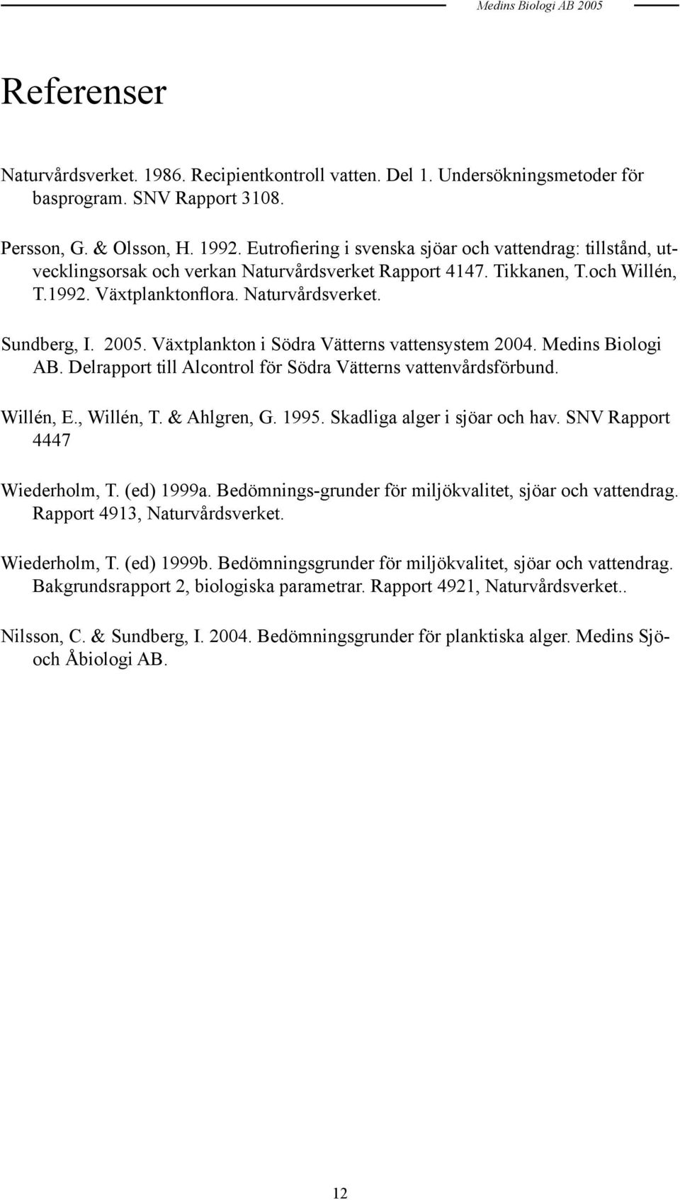 2005. Växtplankton i Södra Vätterns vattensystem 2004. Medins Biologi AB. Delrapport till Alcontrol för Södra Vätterns vattenvårdsförbund. Willén, E., Willén, T. & Ahlgren, G. 1995.