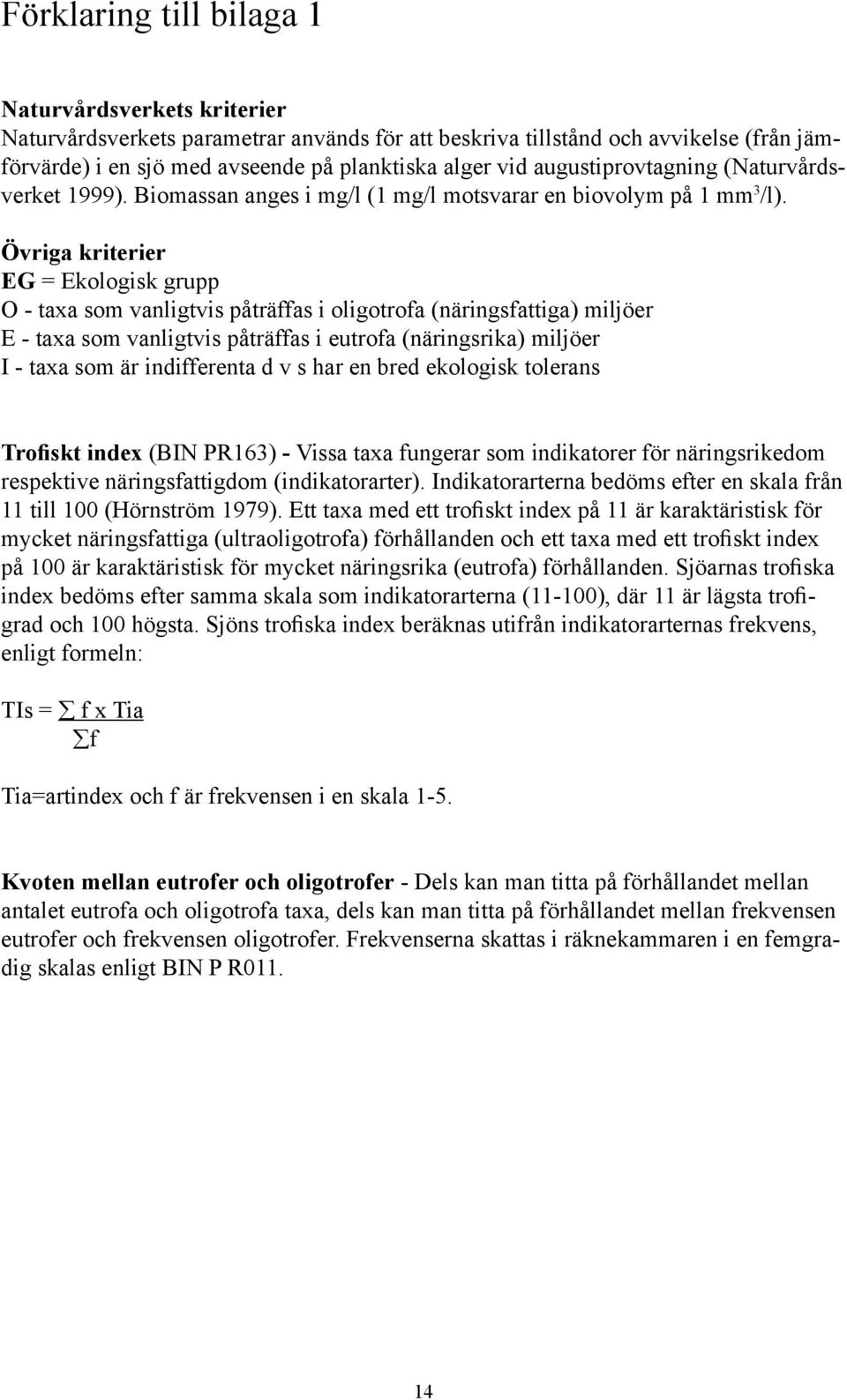 Övriga kriterier EG = Ekologisk grupp O - taxa som vanligtvis påträffas i oligotrofa (näringsfattiga) miljöer E - taxa som vanligtvis påträffas i eutrofa (näringsrika) miljöer I - taxa som är