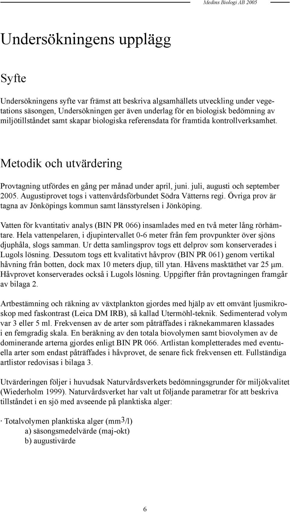 juli, augusti och september 2005. Augustiprovet togs i vattenvårdsförbundet Södra Vätterns regi. Övriga prov är tagna av Jönköpings kommun samt länsstyrelsen i Jönköping.