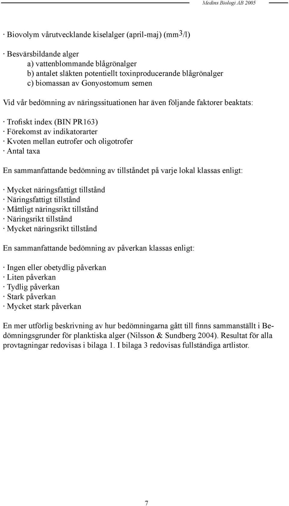 oligotrofer Antal taxa En sammanfattande bedömning av tillståndet på varje lokal klassas enligt: Mycket näringsfattigt tillstånd Näringsfattigt tillstånd Måttligt näringsrikt tillstånd Näringsrikt