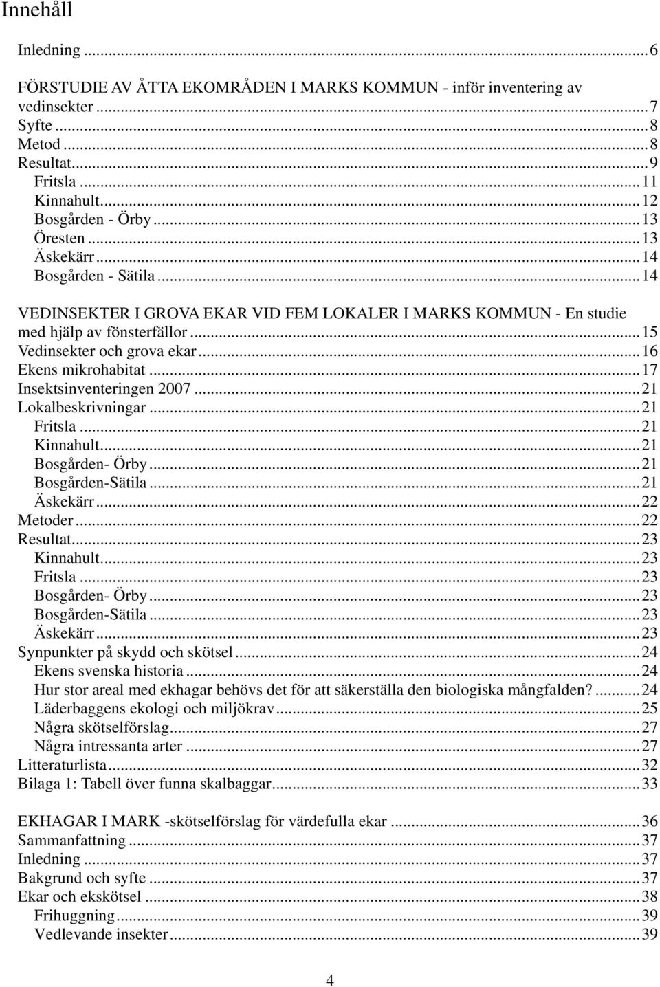 .. 16 Ekens mikrohabitat... 17 Insektsinventeringen 2007... 21 Lokalbeskrivningar... 21 Fritsla... 21 Kinnahult... 21 Bosgården- Örby... 21 Bosgården-Sätila... 21 Äskekärr... 22 Metoder... 22 Resultat.