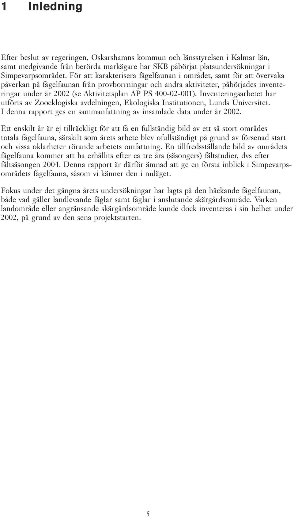 400-02-001). Inventeringsarbetet har utförts av Zooeklogiska avdelningen, Ekologiska Institutionen, Lunds Universitet. I denna rapport ges en sammanfattning av insamlade data under år 2002.