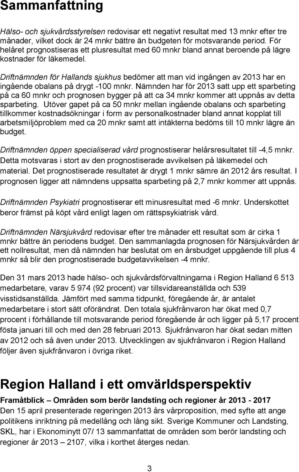 Driftnämnden för Hallands sjukhus bedömer att man vid ingången av 2013 har en ingående obalans på drygt -100 mnkr.
