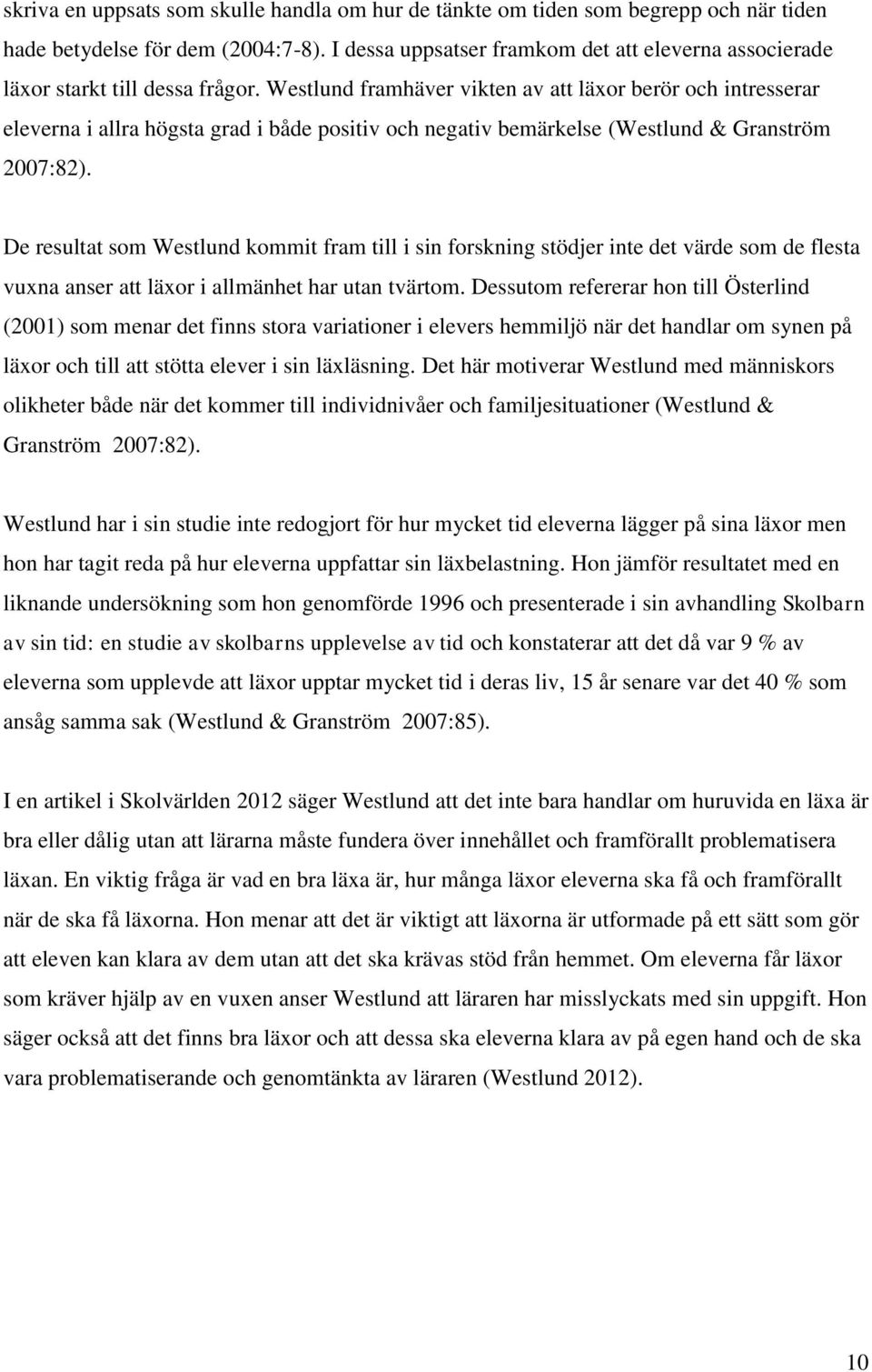 Westlund framhäver vikten av att läxor berör och intresserar eleverna i allra högsta grad i både positiv och negativ bemärkelse (Westlund & Granström 2007:82).