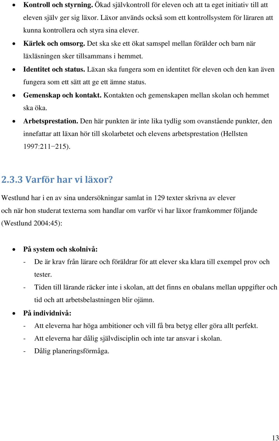 Det ska ske ett ökat samspel mellan förälder och barn när läxläsningen sker tillsammans i hemmet. Identitet och status.