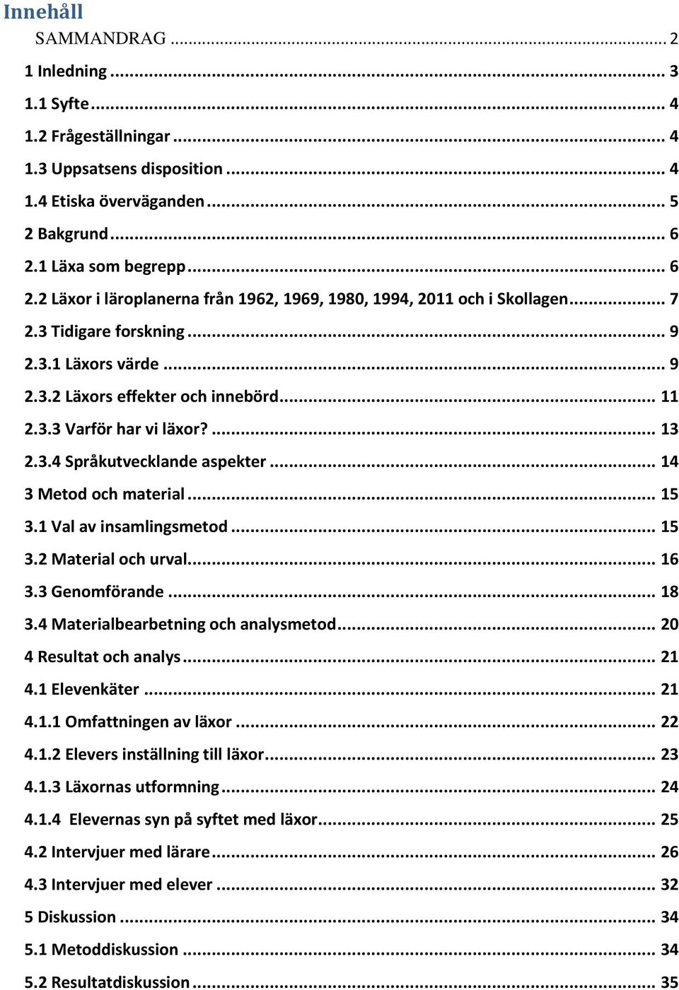 3.3 Varför har vi läxor?... 13 2.3.4 Språkutvecklande aspekter... 14 3 Metod och material... 15 3.1 Val av insamlingsmetod... 15 3.2 Material och urval... 16 3.3 Genomförande... 18 3.