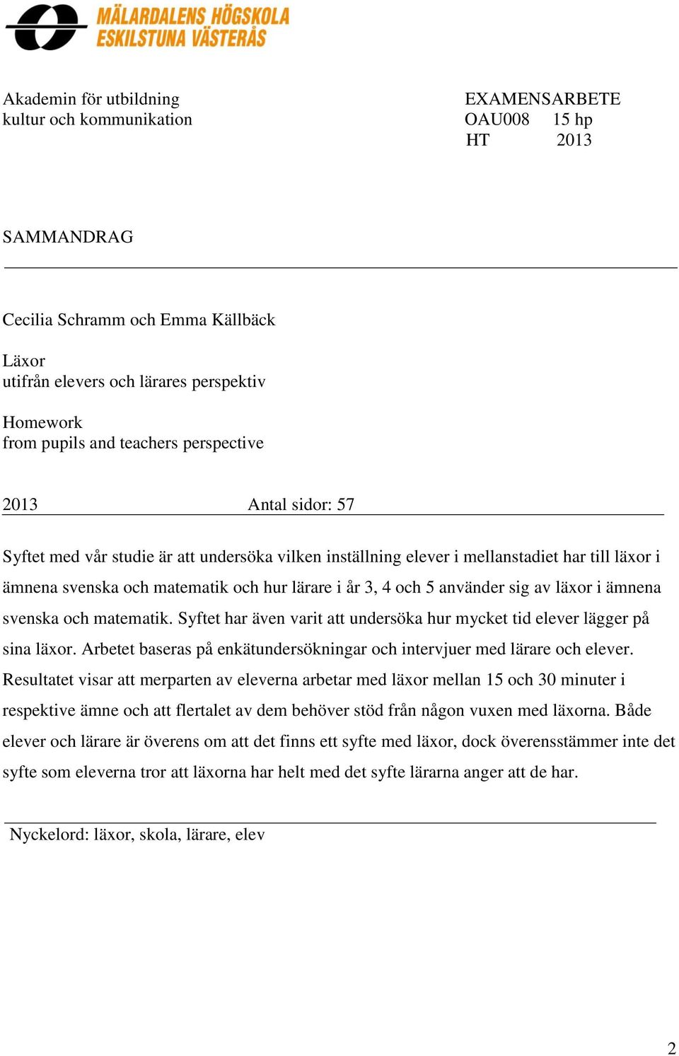 använder sig av läxor i ämnena svenska och matematik. Syftet har även varit att undersöka hur mycket tid elever lägger på sina läxor.