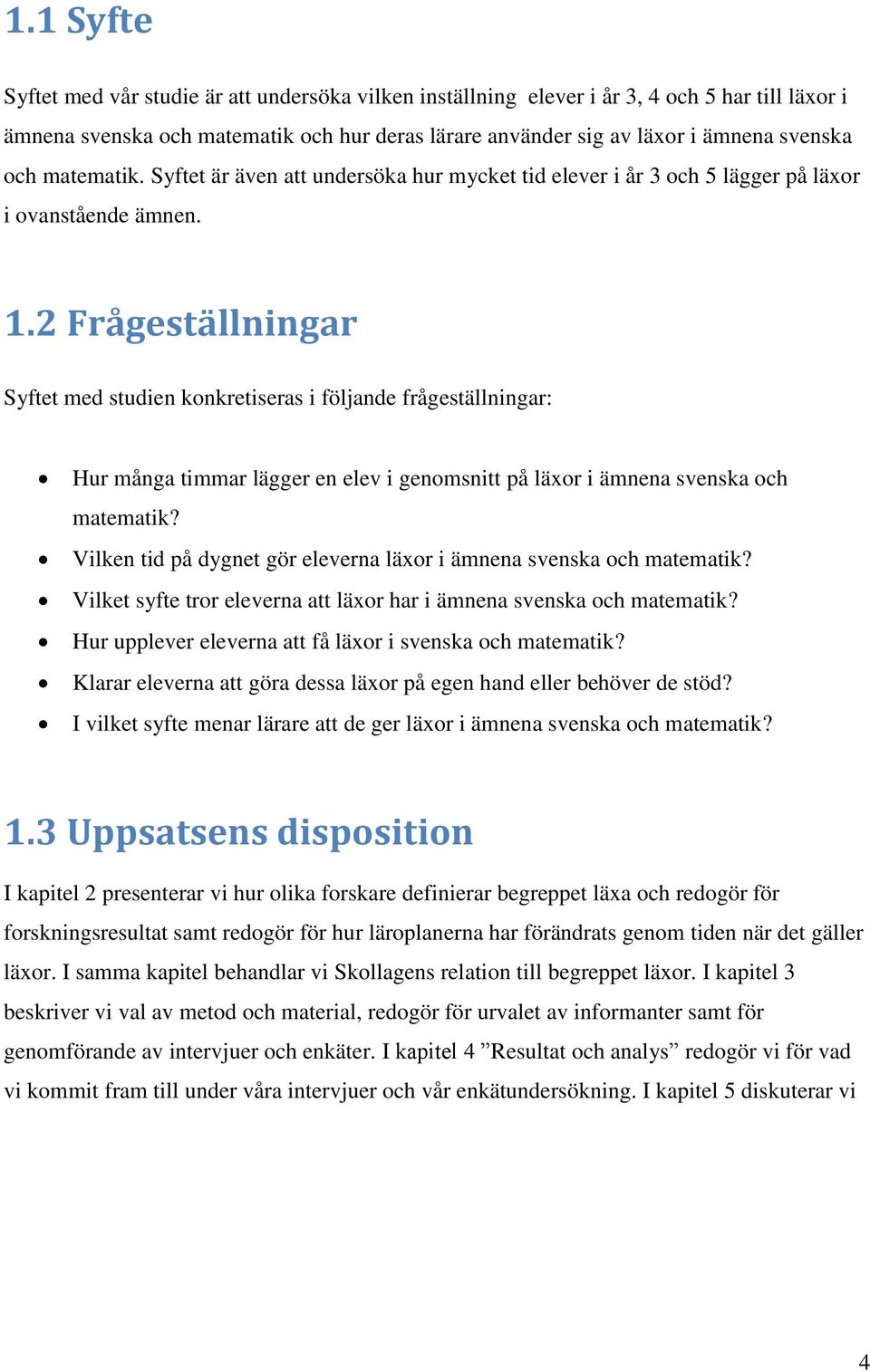 2 Frågeställningar Syftet med studien konkretiseras i följande frågeställningar: Hur många timmar lägger en elev i genomsnitt på läxor i ämnena svenska och matematik?