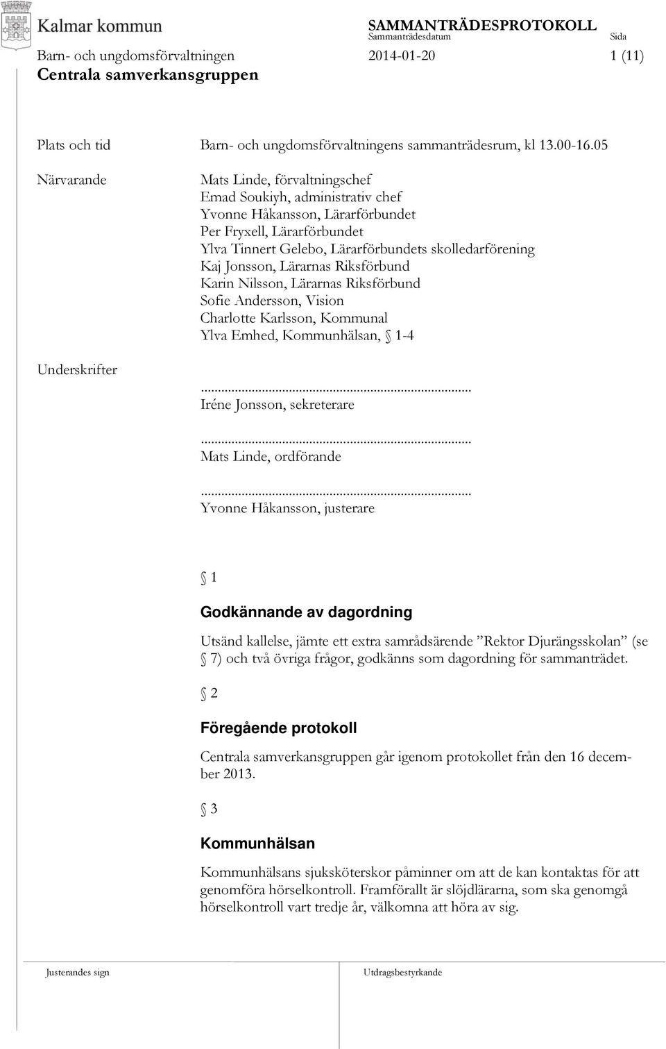 skolledarförening Kaj Jonsson, Lärarnas Riksförbund Karin Nilsson, Lärarnas Riksförbund Sofie Andersson, Vision Charlotte Karlsson, Kommunal Ylva Emhed, Kommunhälsan, 1-4... Iréne Jonsson, sekreterare.