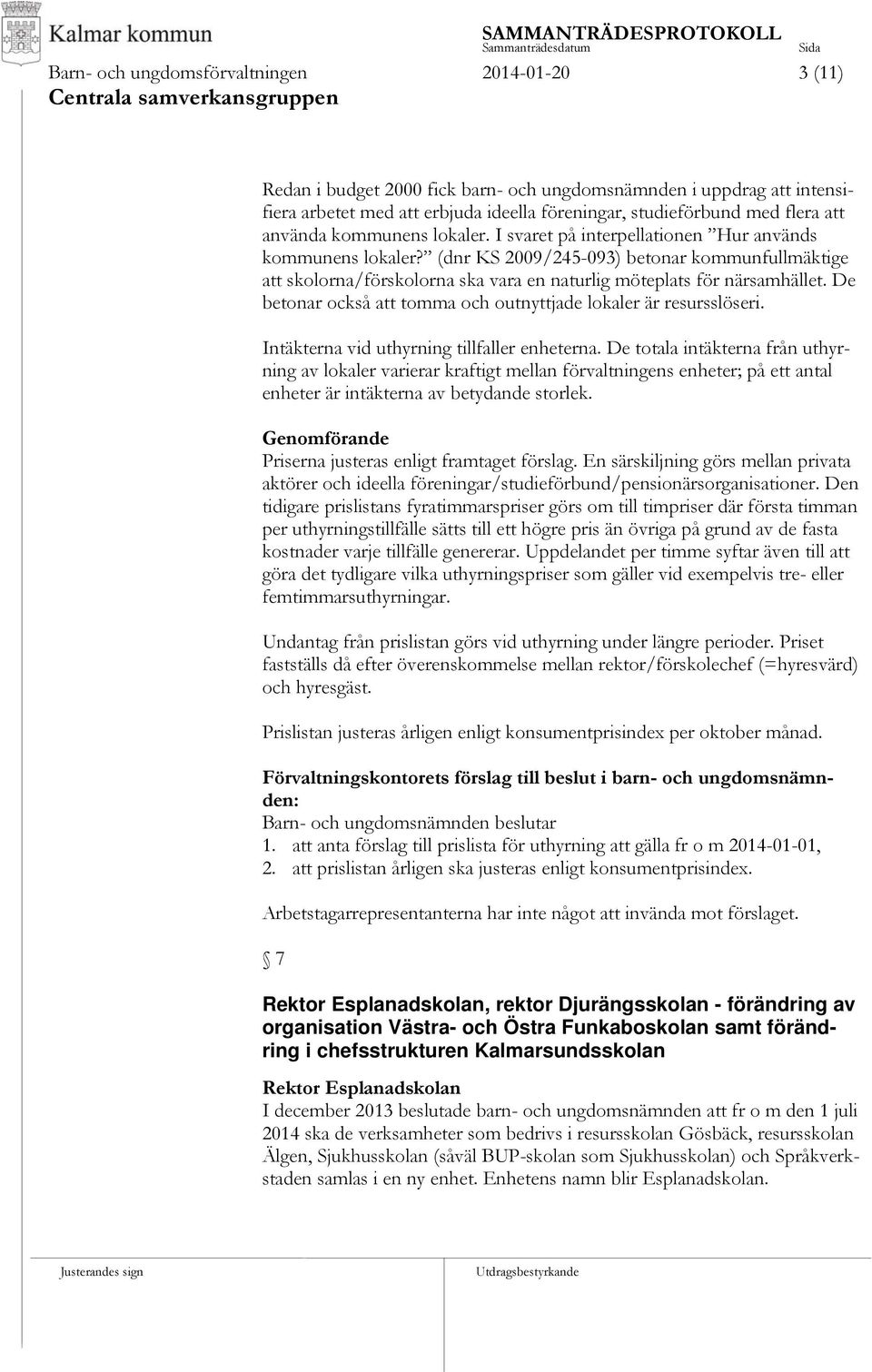 (dnr KS 2009/245-093) betonar kommunfullmäktige att skolorna/förskolorna ska vara en naturlig möteplats för närsamhället. De betonar också att tomma och outnyttjade lokaler är resursslöseri.