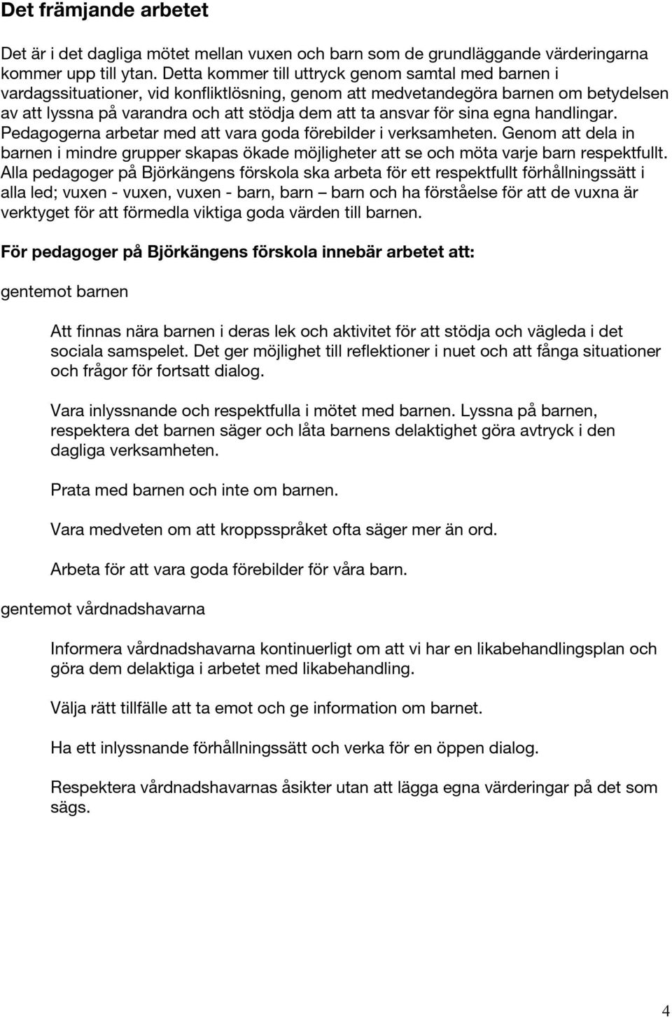 för sina egna handlingar. Pedagogerna arbetar med att vara goda förebilder i verksamheten. Genom att dela in barnen i mindre grupper skapas ökade möjligheter att se och möta varje barn respektfullt.