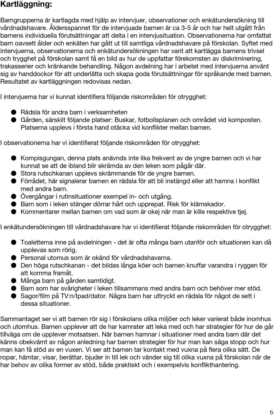 Observationerna har omfattat barn oavsett ålder och enkäten har gått ut till samtliga vårdnadshavare på förskolan.