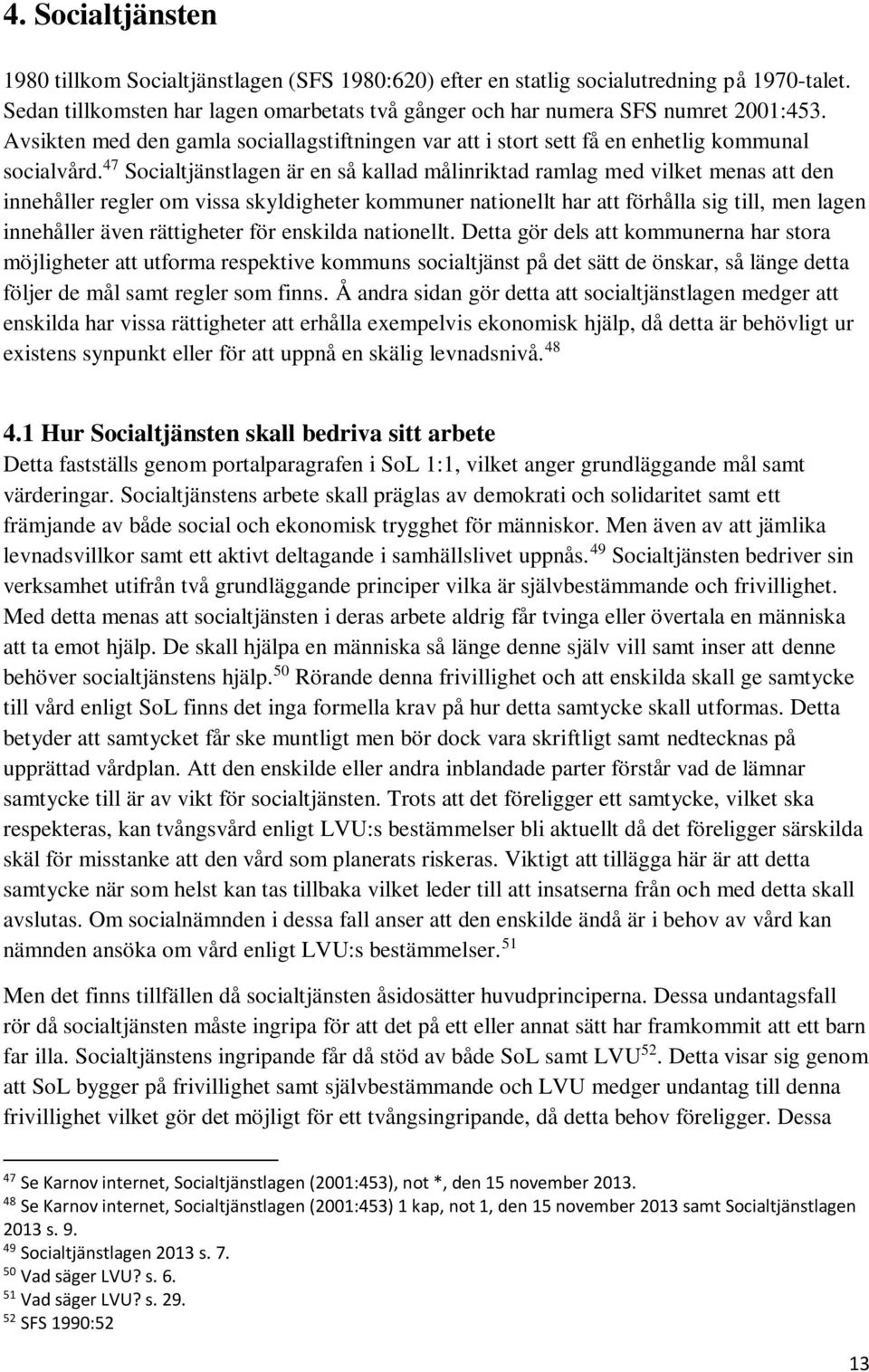 47 Socialtjänstlagen är en så kallad målinriktad ramlag med vilket menas att den innehåller regler om vissa skyldigheter kommuner nationellt har att förhålla sig till, men lagen innehåller även