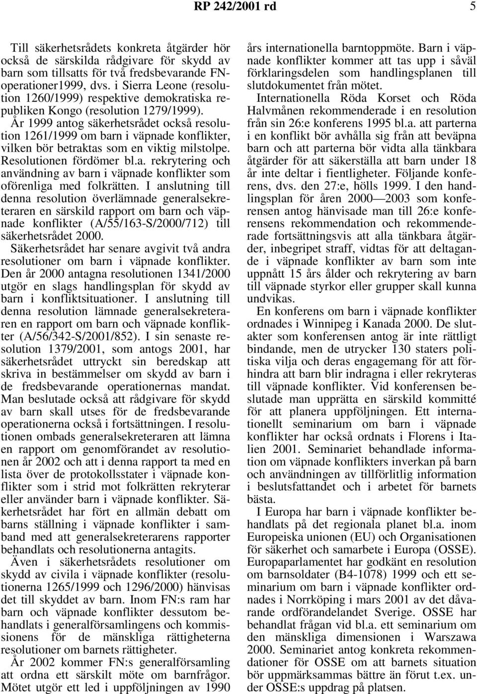 År 1999 antog säkerhetsrådet också resolution 1261/1999 om barn i väpnade konflikter, vilken bör betraktas som en viktig milstolpe. Resolutionen fördömer bl.a. rekrytering och användning av barn i väpnade konflikter som oförenliga med folkrätten.