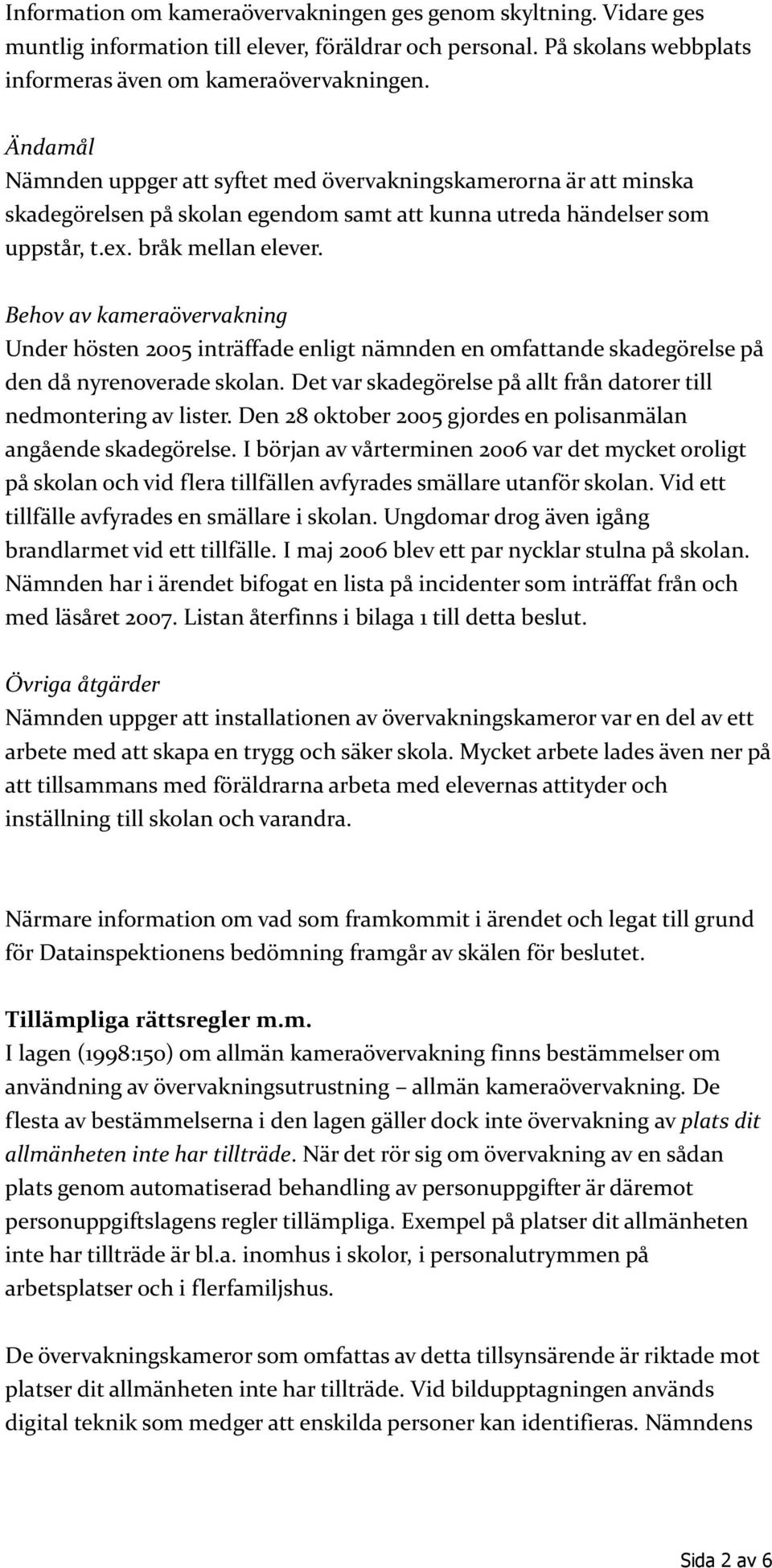 Behov av kameraövervakning Under hösten 2005 inträffade enligt nämnden en omfattande skadegörelse på den då nyrenoverade skolan. Det var skadegörelse på allt från datorer till nedmontering av lister.