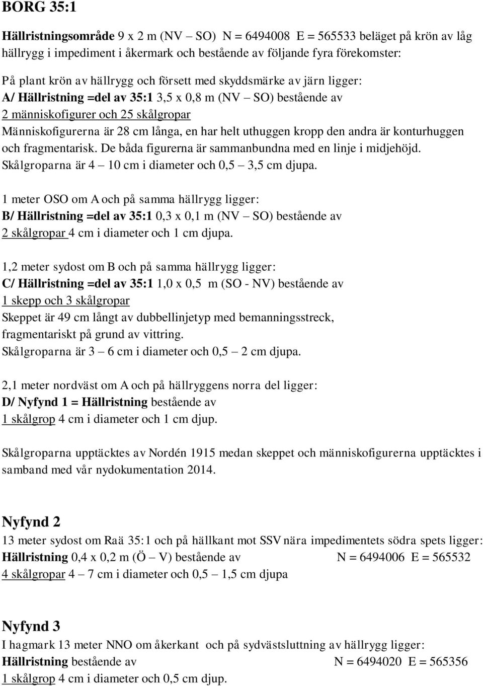 den andra är konturhuggen och fragmentarisk. De båda figurerna är sammanbundna med en linje i midjehöjd. Skålgroparna är 4 10 cm i diameter och 0,5 3,5 cm djupa.