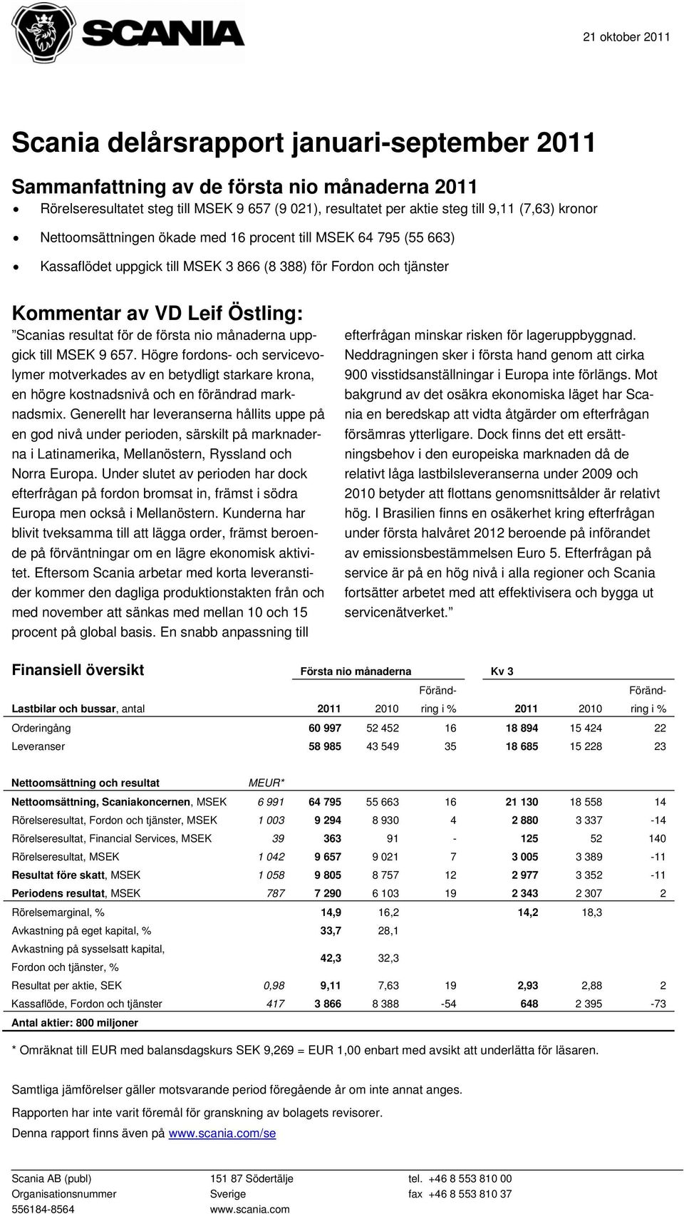 första nio månaderna uppgick till MSEK 9 657. Högre fordons- och servicevolymer motverkades av en betydligt starkare krona, en högre kostnadsnivå och en förändrad marknadsmix.