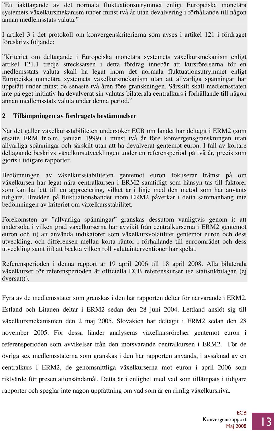 121.1 tredje strecksatsen i detta fördrag innebär att kursrörelserna för en medlemsstats valuta skall ha legat inom det normala fluktuationsutrymmet enligt Europeiska monetära systemets