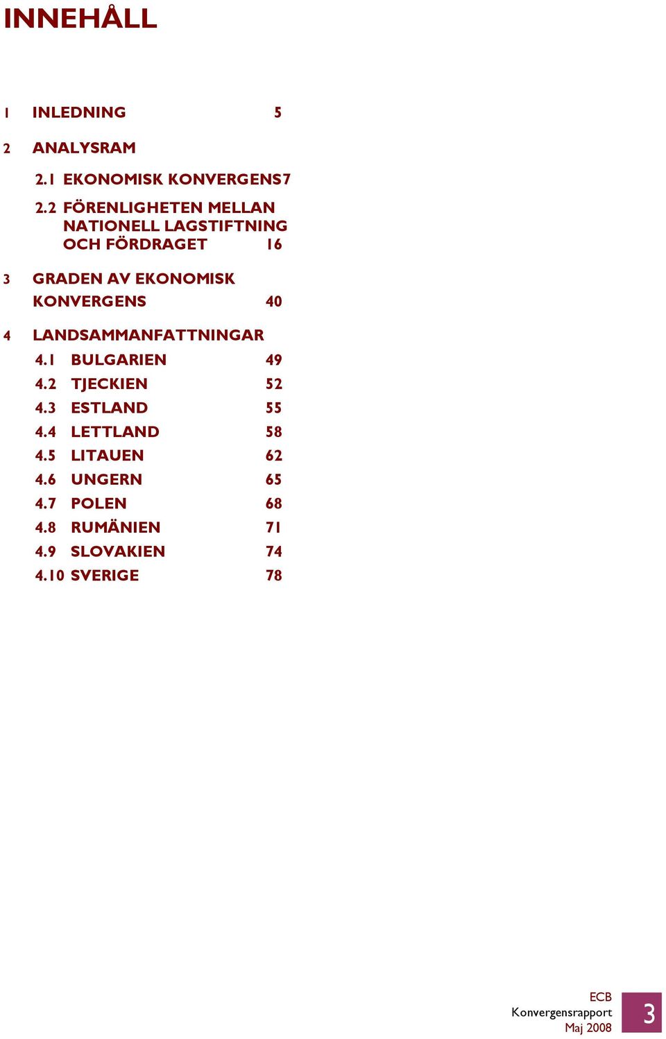 KONVERGENS 40 4 LANDSAMMANFATTNINGAR 4.1 BULGARIEN 49 4.2 TJECKIEN 52 4.