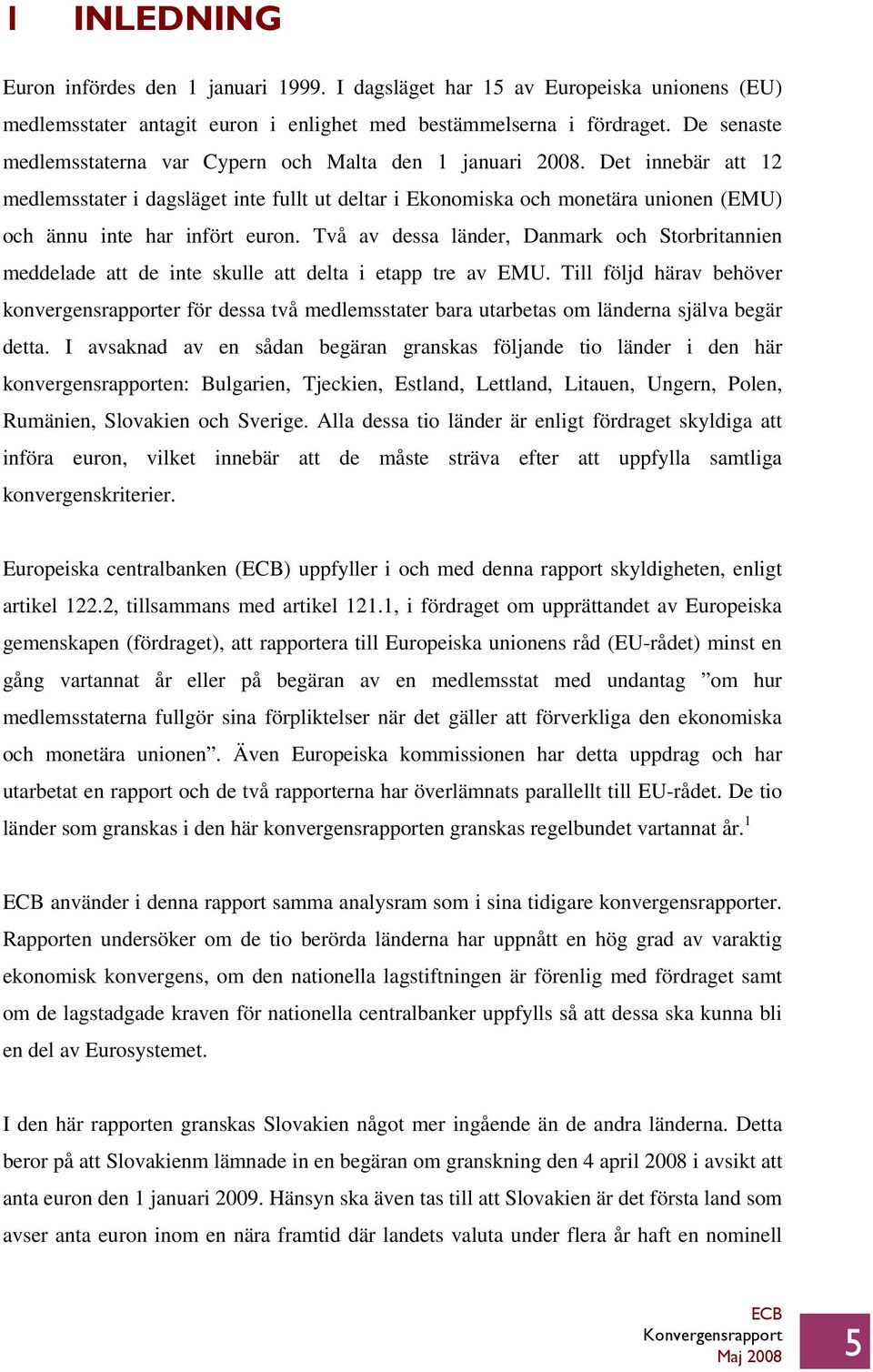 Det innebär att 12 medlemsstater i dagsläget inte fullt ut deltar i Ekonomiska och monetära unionen (EMU) och ännu inte har infört euron.