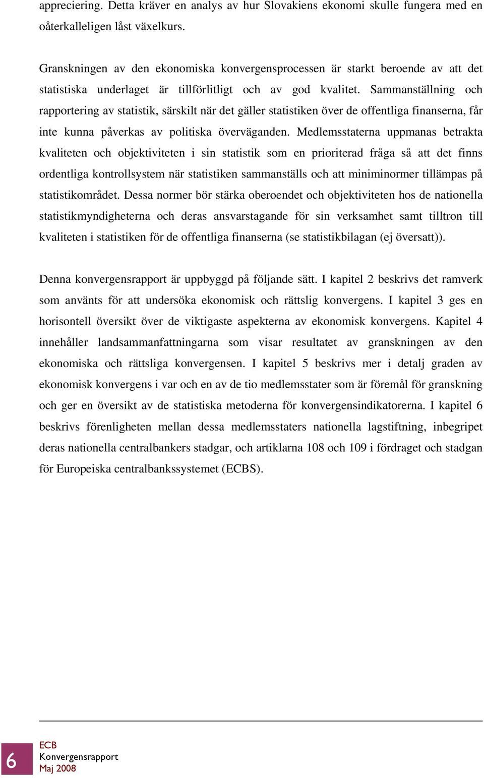 Sammanställning och rapportering av statistik, särskilt när det gäller statistiken över de offentliga finanserna, får inte kunna påverkas av politiska överväganden.