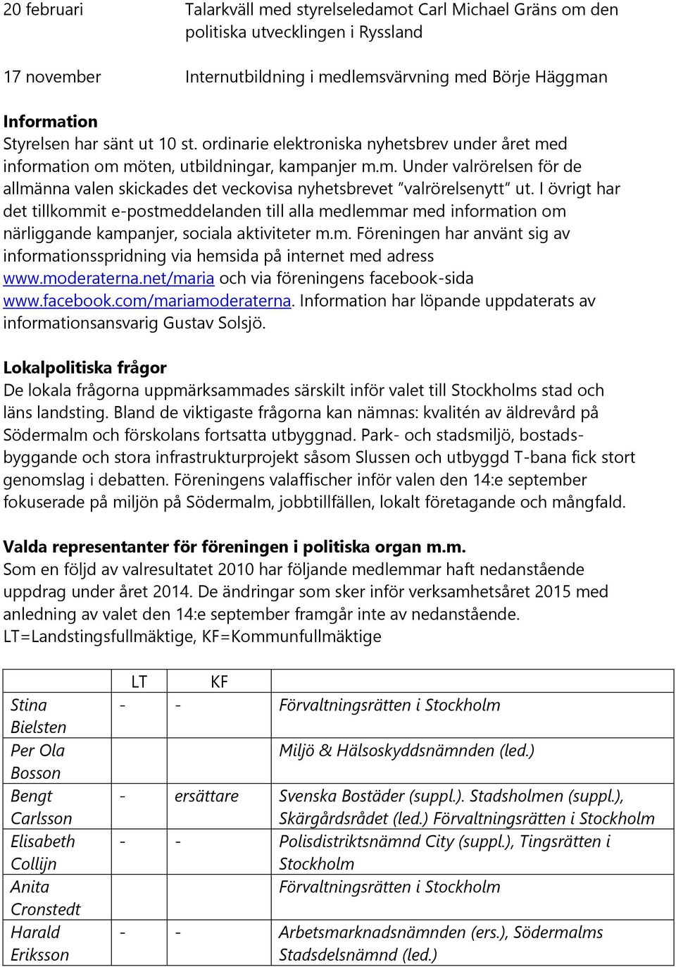 I övrigt har det tillkommit e-postmeddelanden till alla medlemmar med information om närliggande kampanjer, sociala aktiviteter m.m. Föreningen har använt sig av informationsspridning via hemsida på internet med adress www.