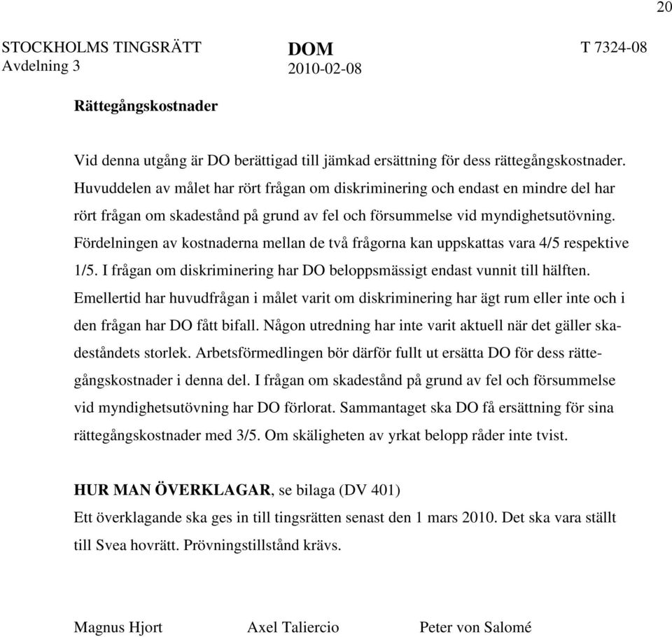 Fördelningen av kostnaderna mellan de två frågorna kan uppskattas vara 4/5 respektive 1/5. I frågan om diskriminering har DO beloppsmässigt endast vunnit till hälften.