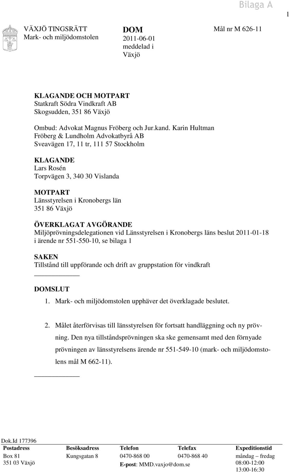 Karin Hultman Fröberg & Lundholm Advokatbyrå AB Sveavägen 17, 11 tr, 111 57 Stockholm KLAGANDE Lars Rosén Torpvägen 3, 340 30 Vislanda MOTPART Länsstyrelsen i Kronobergs län 351 86 Växjö ÖVERKLAGAT