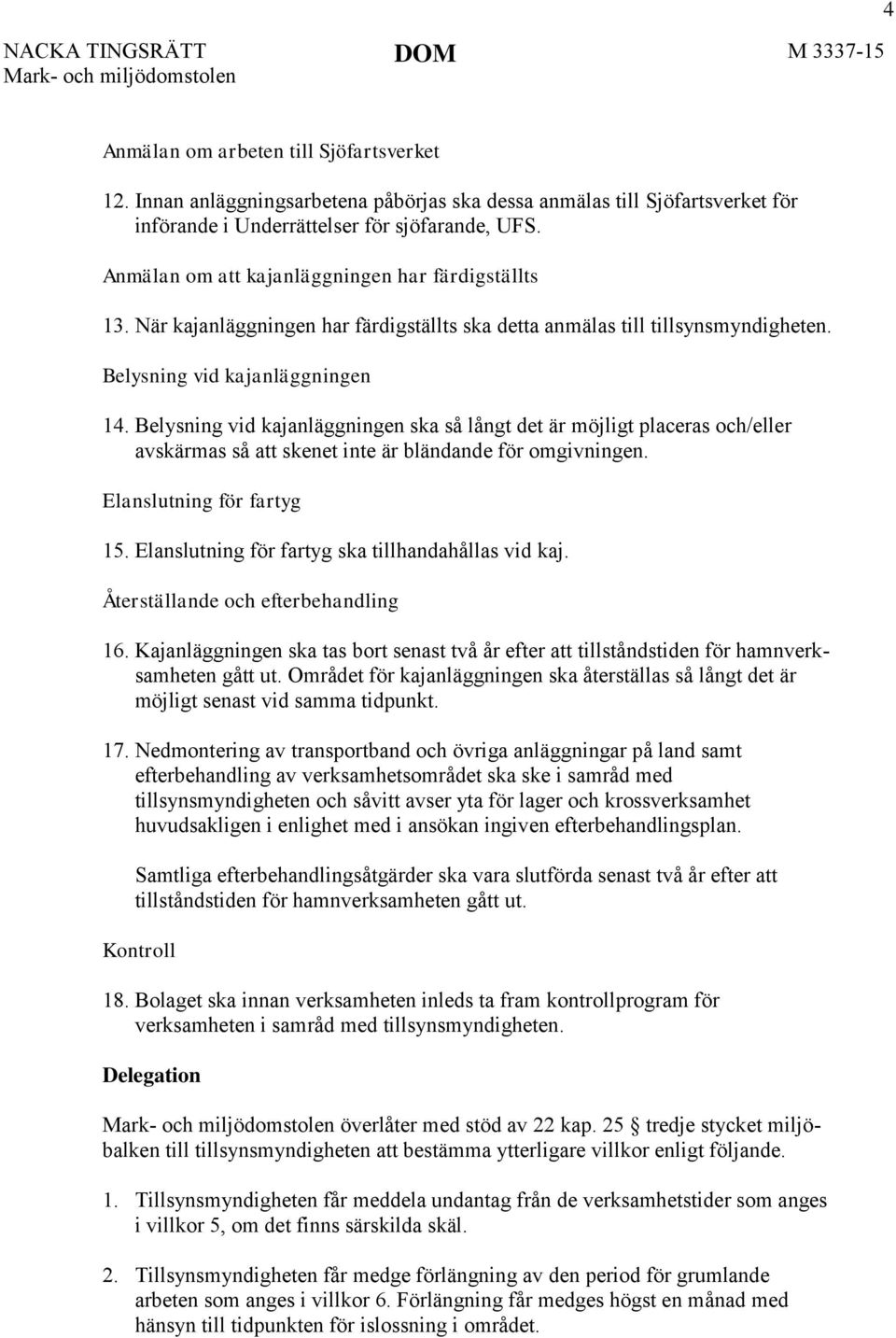 Belysning vid kajanläggningen ska så långt det är möjligt placeras och/eller avskärmas så att skenet inte är bländande för omgivningen. Elanslutning för fartyg 15.