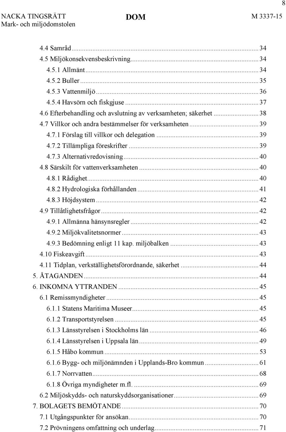 .. 39 4.7.3 Alternativredovisning... 40 4.8 Särskilt för vattenverksamheten... 40 4.8.1 Rådighet... 40 4.8.2 Hydrologiska förhållanden... 41 4.8.3 Höjdsystem... 42 4.9 Tillåtlighetsfrågor... 42 4.9.1 Allmänna hänsynsregler.