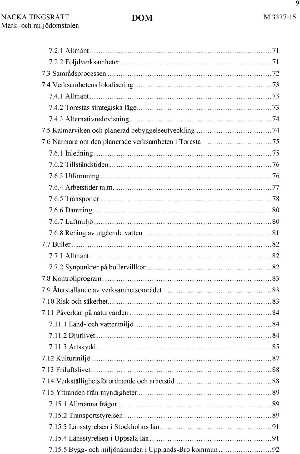 m.... 77 7.6.5 Transporter... 78 7.6.6 Damning... 80 7.6.7 Luftmiljö... 80 7.6.8 Rening av utgående vatten... 81 7.7 Buller... 82 7.7.1 Allmänt... 82 7.7.2 Synpunkter på bullervillkor... 82 7.8 Kontrollprogram.