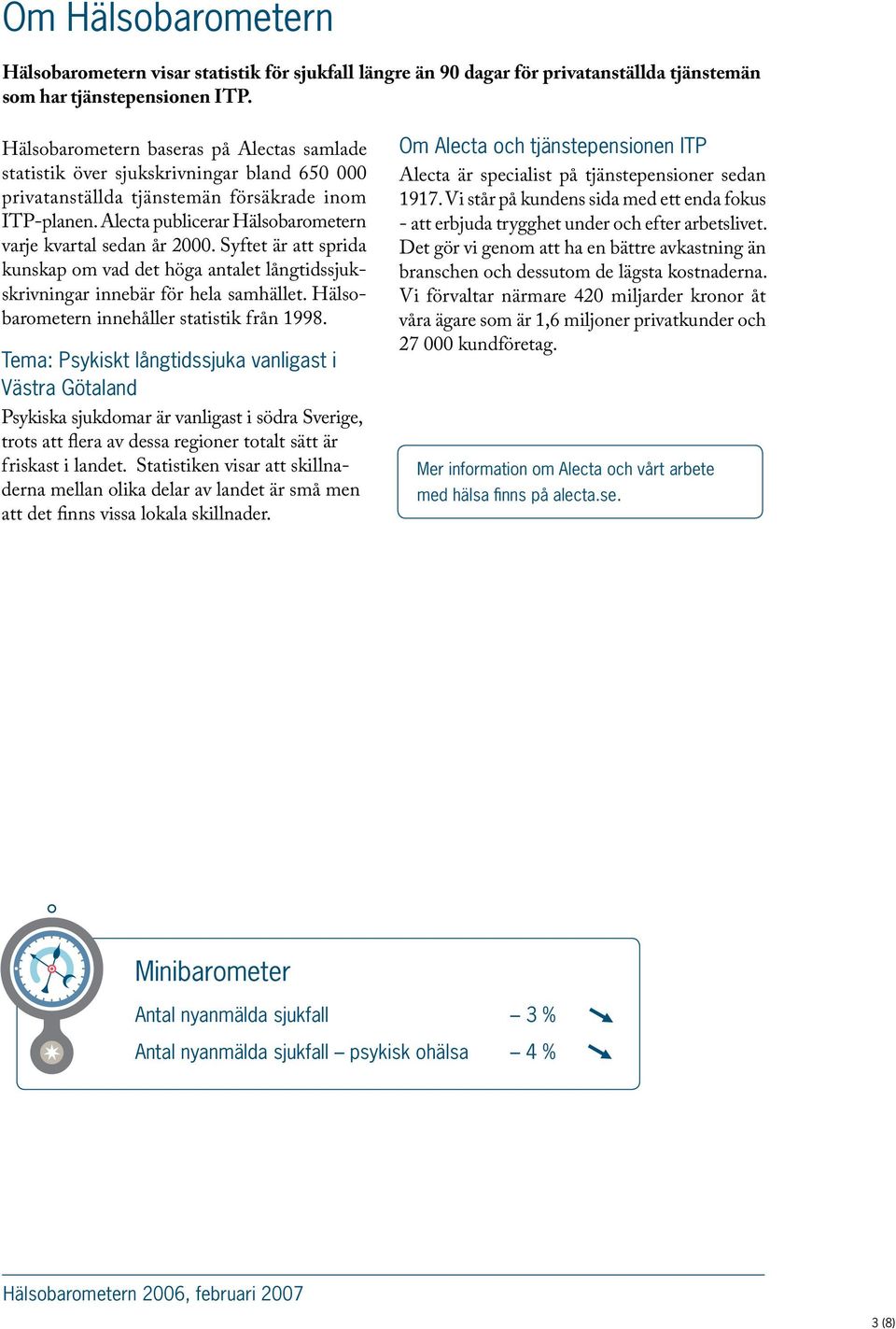 Alecta publicerar Hälsobarometern varje kvartal sedan år 2000. Syftet är att sprida kunskap om vad det höga antalet långtidssjukskrivningar innebär för hela samhället.