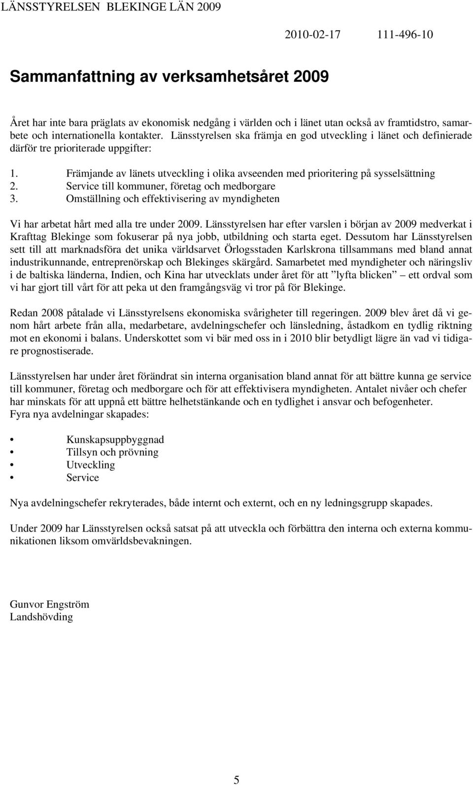 Främjande av länets utveckling i olika avseenden med prioritering på sysselsättning 2. Service till kommuner, företag och medborgare 3.