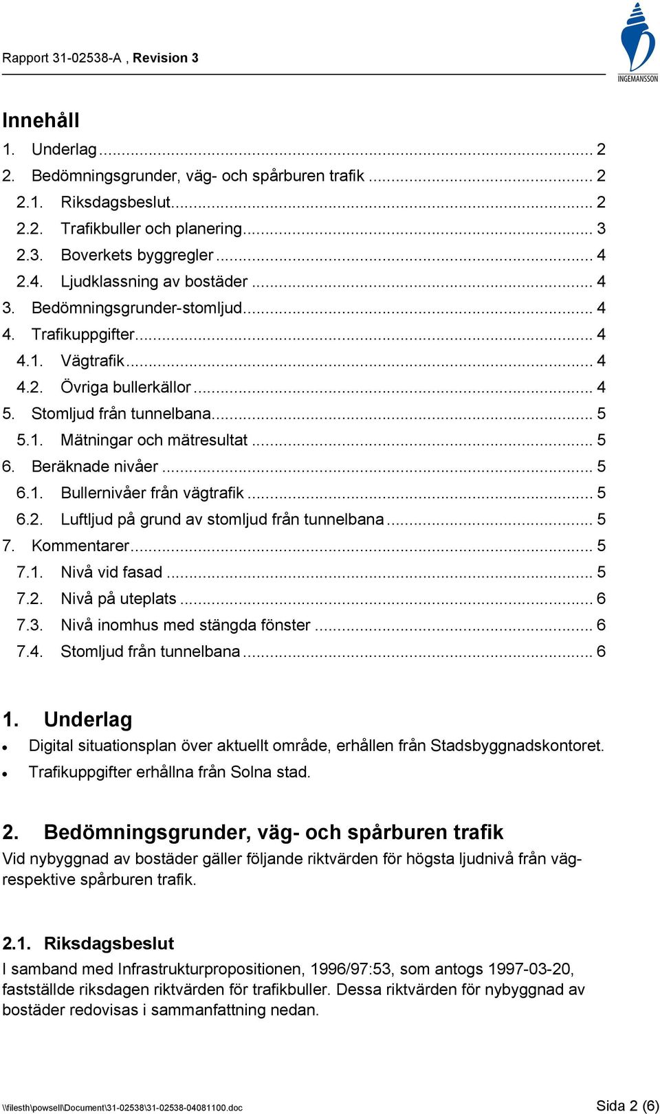 Beräknade nivåer... 5 6.1. Bullernivåer från vägtrafik... 5 6.2. Luftljud på grund av stomljud från tunnelbana... 5 7. Kommentarer... 5 7.1. Nivå vid fasad... 5 7.2. Nivå på uteplats... 6 7.3.
