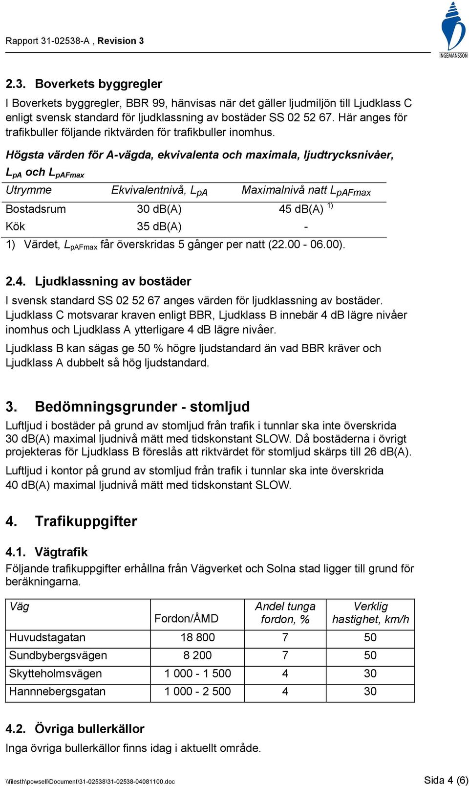 Högsta värden för A-vägda, ekvivalenta och maximala, ljudtrycksnivåer, L pa och L pafmax Utrymme Ekvivalentnivå, L pa Maximalnivå natt L pafmax Bostadsrum 30 db(a) 45 db(a) 1) Kök 35 db(a) - 1)