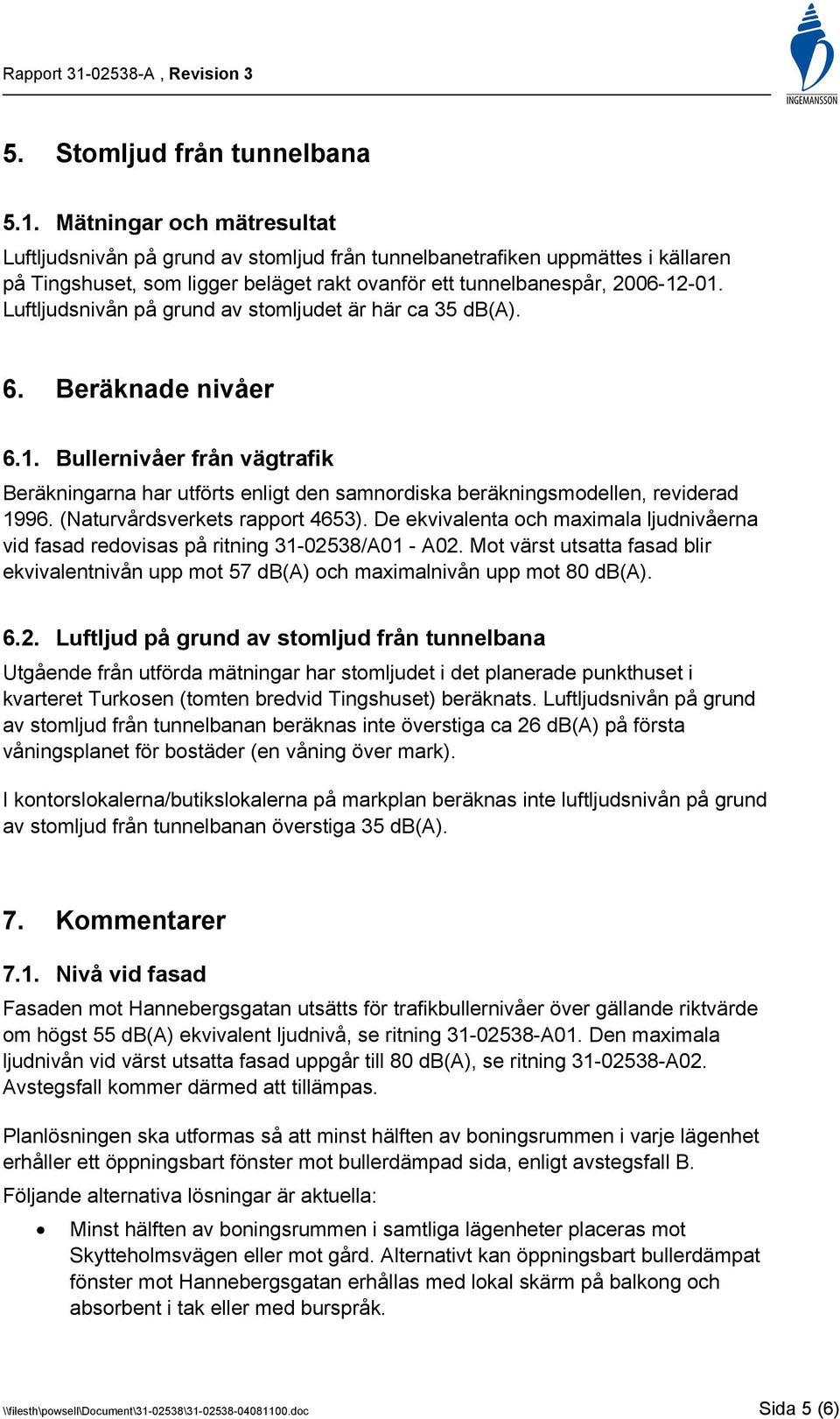 Luftljudsnivån på grund av stomljudet är här ca 35 db(a). 6. Beräknade nivåer 6.1. Bullernivåer från vägtrafik Beräkningarna har utförts enligt den samnordiska beräkningsmodellen, reviderad 1996.