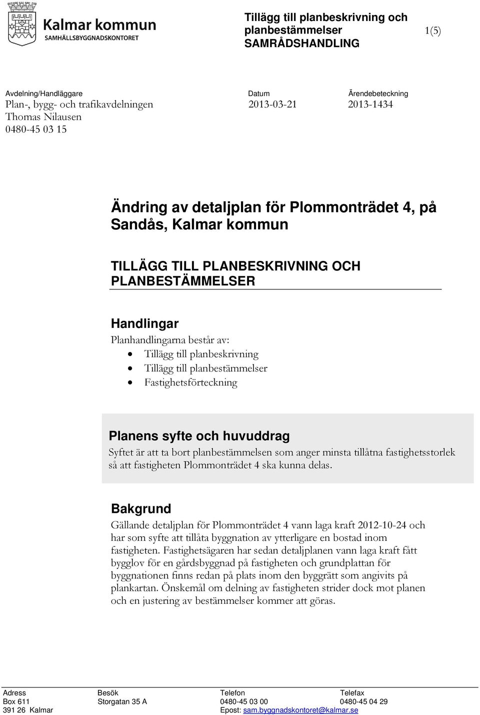 till planbestämmelser Fastighetsförteckning Planens syfte och huvuddrag Syftet är att ta bort planbestämmelsen som anger minsta tillåtna fastighetsstorlek så att fastigheten Plommonträdet 4 ska kunna