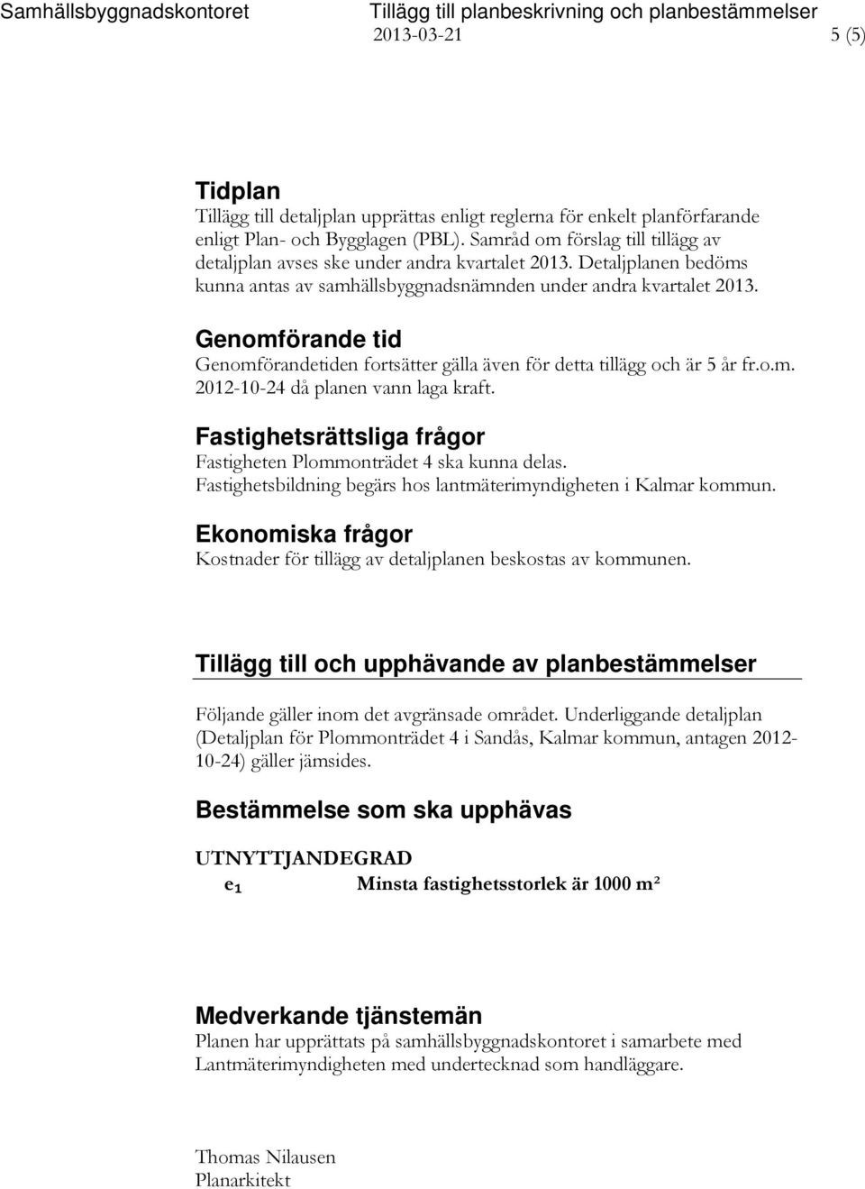 Genomförande tid Genomförandetiden fortsätter gälla även för detta tillägg och är 5 år fr.o.m. 2012-10-24 då planen vann laga kraft.