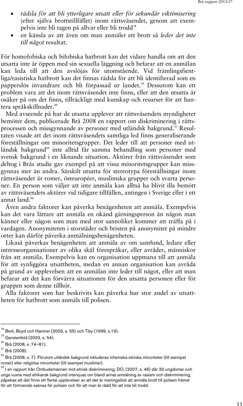 För homofobiska och bifobiska hatbrott kan det vidare handla om att den utsatta inte är öppen med sin sexuella läggning och befarar att en anmälan kan leda till att den avslöjas för utomstående.