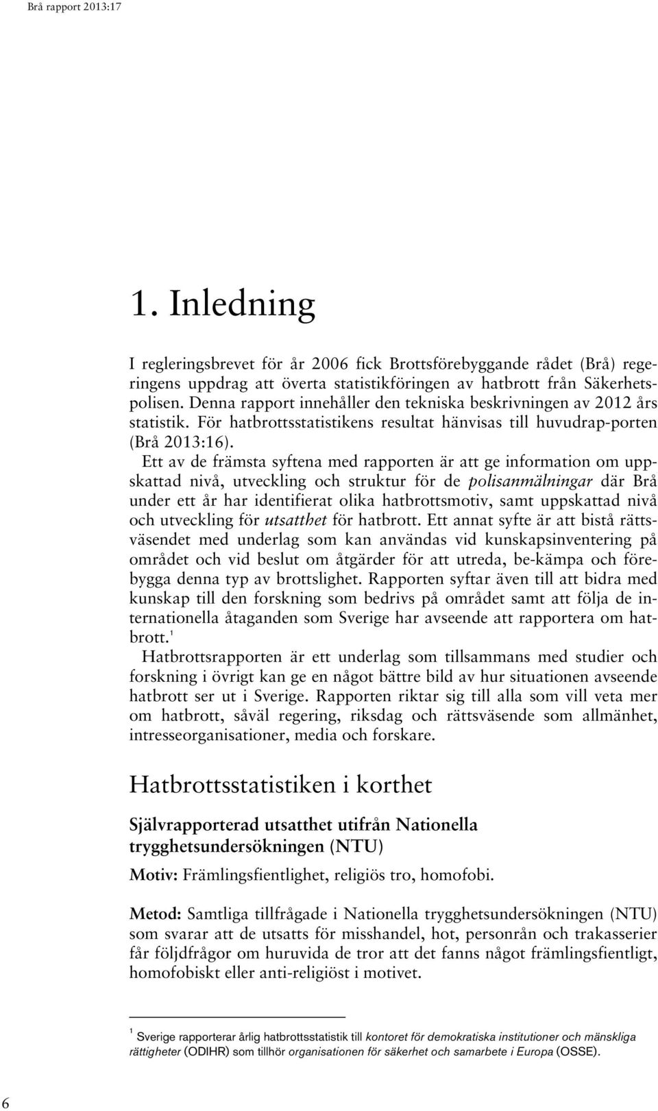 Ett av de främsta syftena med rapporten är att ge information om uppskattad nivå, utveckling och struktur för de polisanmälningar där Brå under ett år har identifierat olika hatbrottsmotiv, samt