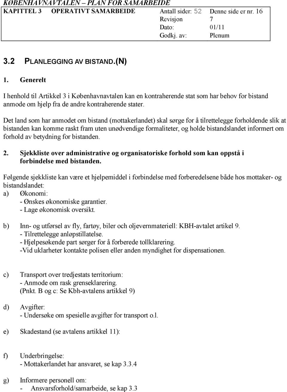 Det land som har anmodet om bistand (mottakerlandet) skal sørge for å tilrettelegge forholdende slik at bistanden kan komme raskt fram uten unødvendige formaliteter, og holde bistandslandet informert