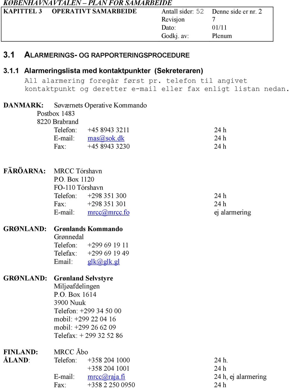 dk 24 h Fax: +45 8943 3230 24 h FÄRÖARNA: GRØNLAND: MRCC Tórshavn P.O. Box 1120 FO-110 Tórshavn Telefon: +298 351 300 24 h Fax: +298 351 301 24 h E-mail: mrcc@mrcc.