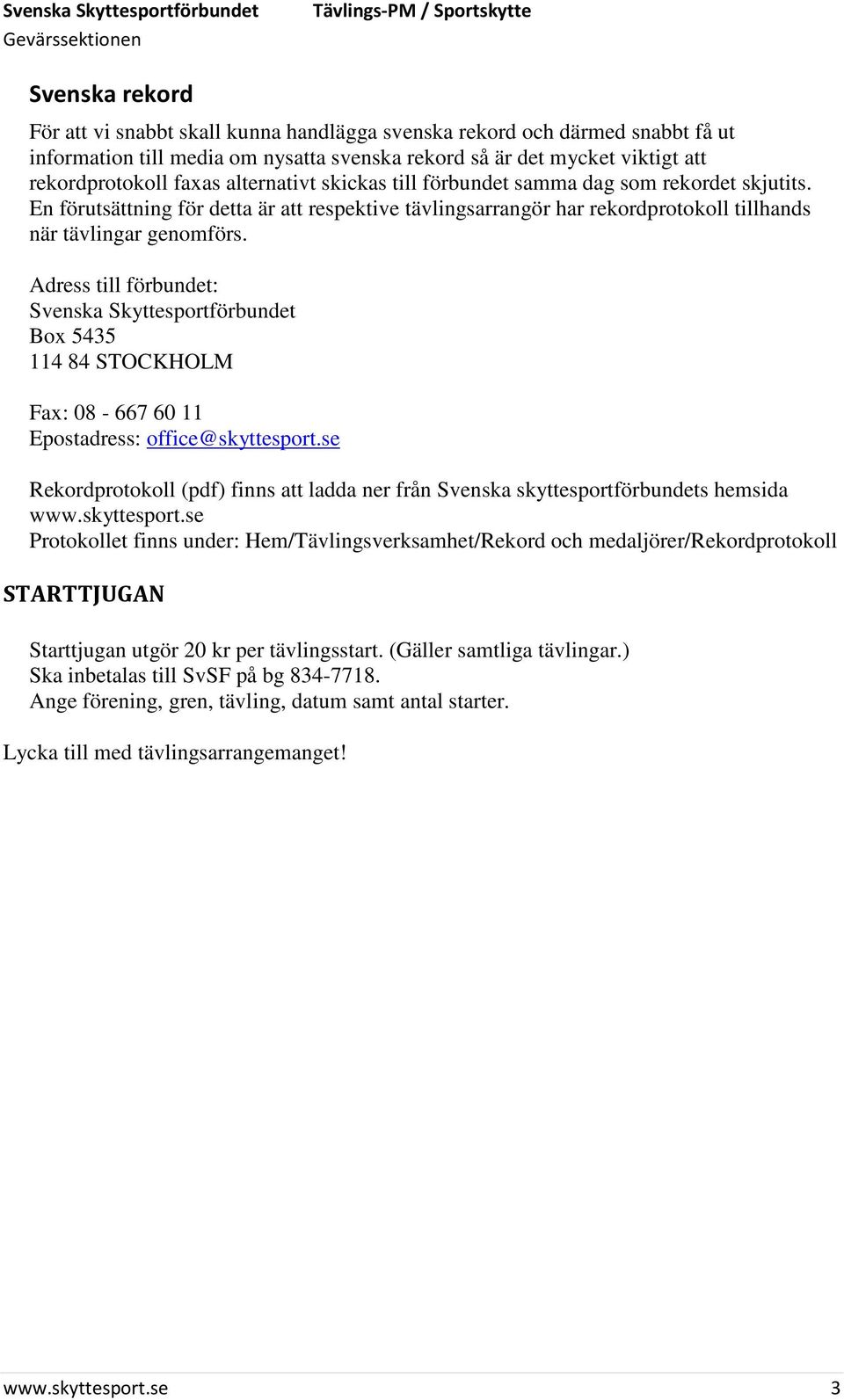 Adress till förbundet: Svenska Skyttesportförbundet Box 5435 114 84 STOCKHOLM Fax: 08-667 60 11 Epostadress: office@skyttesport.