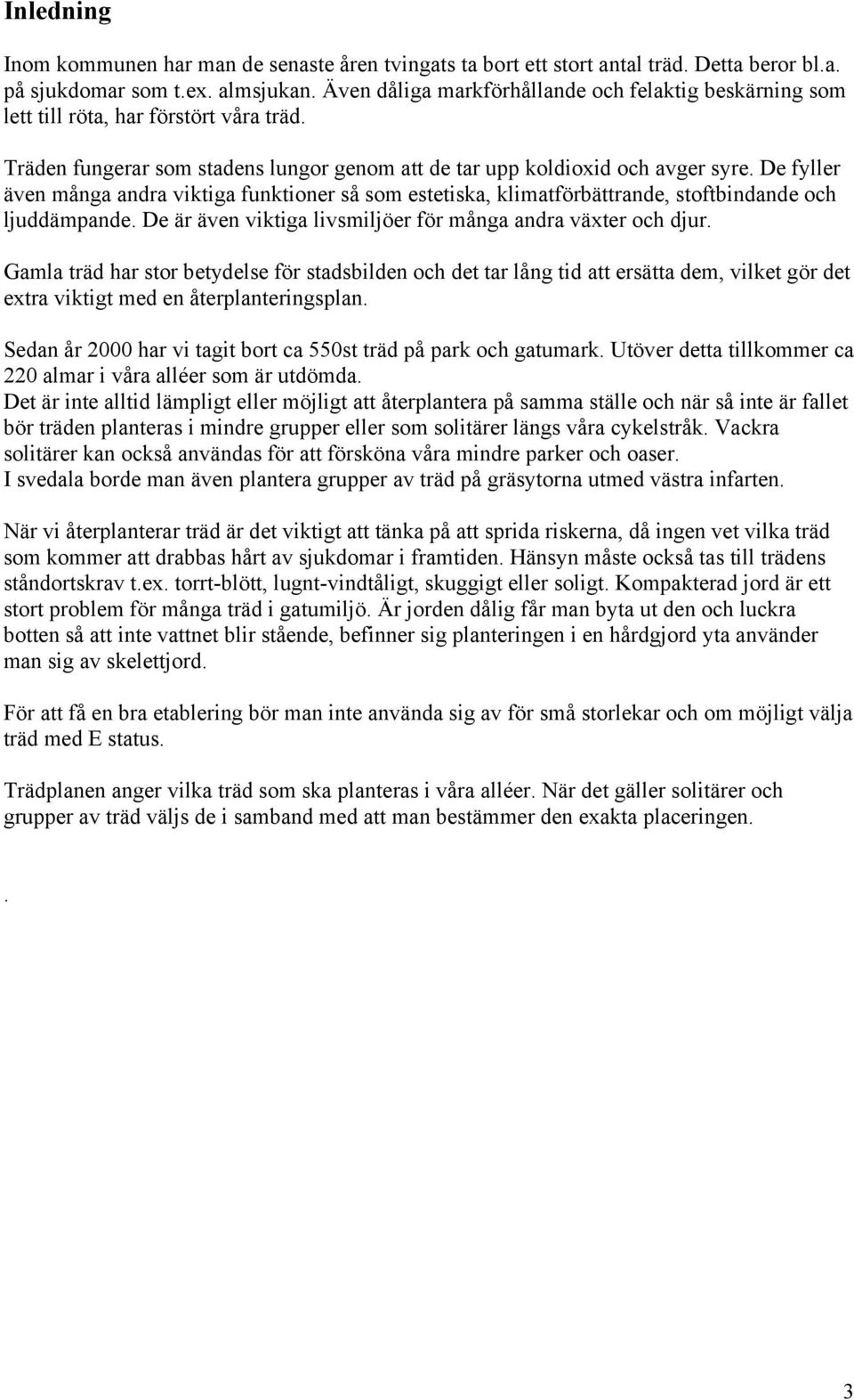 De fyller även många andra viktiga funktioner så som estetiska, klimatförbättrande, stoftbindande och ljuddämpande. De är även viktiga livsmiljöer för många andra växter och djur.