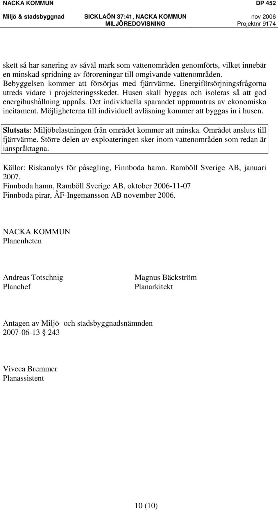 Möjligheterna till individuell avläsning kommer att byggas in i husen. Slutsats: Miljöbelastningen från området kommer att minska. Området ansluts till fjärrvärme.