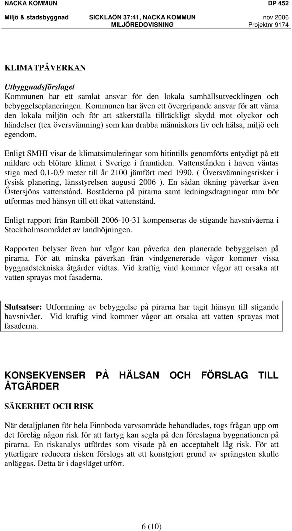 hälsa, miljö och egendom. Enligt SMHI visar de klimatsimuleringar som hitintills genomförts entydigt på ett mildare och blötare klimat i Sverige i framtiden.