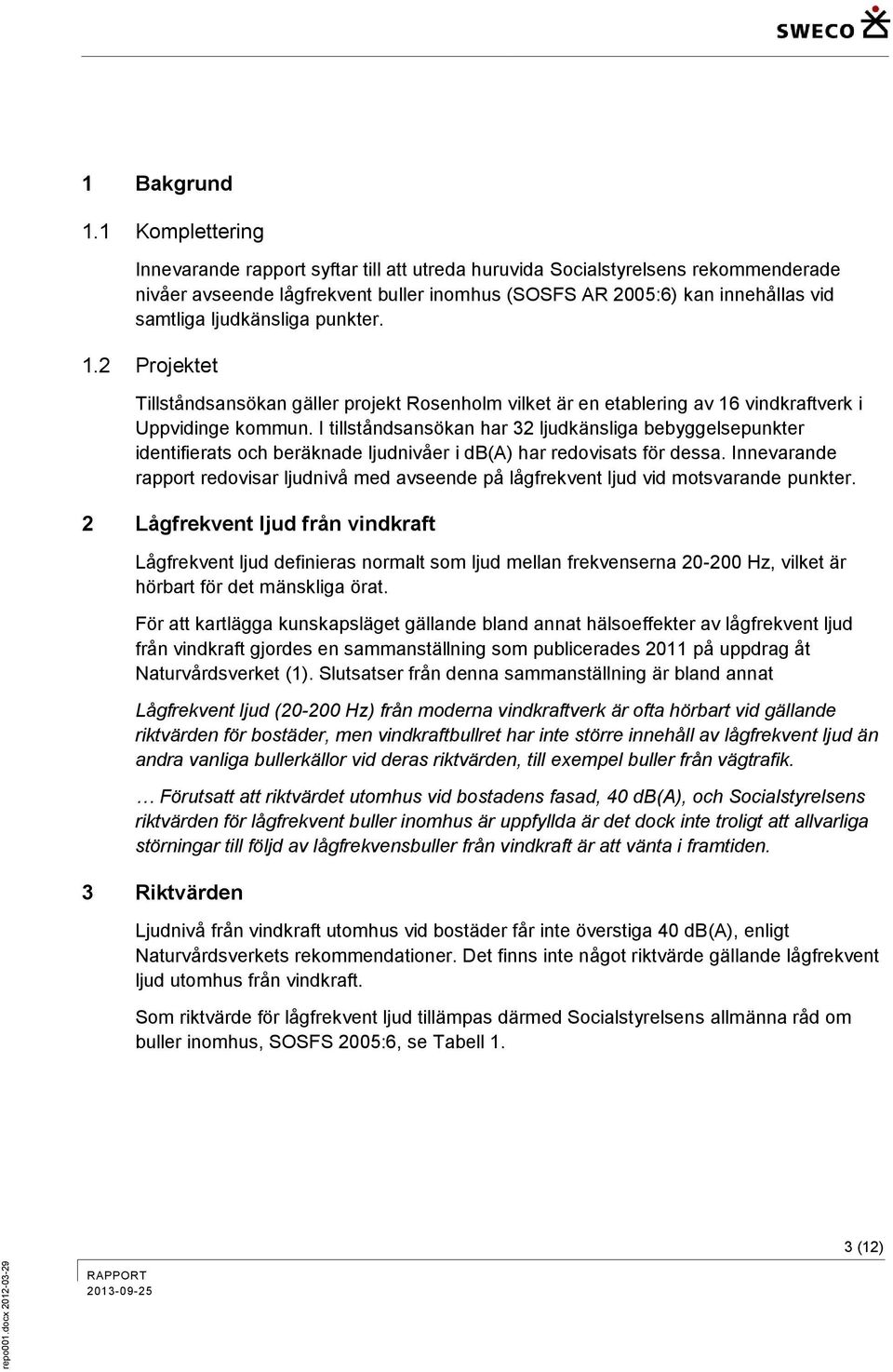 ljudkänsliga punkter. 1.2 Projektet Tillståndsansökan gäller projekt Rosenholm vilket är en etablering av 16 vindkraftverk i Uppvidinge kommun.