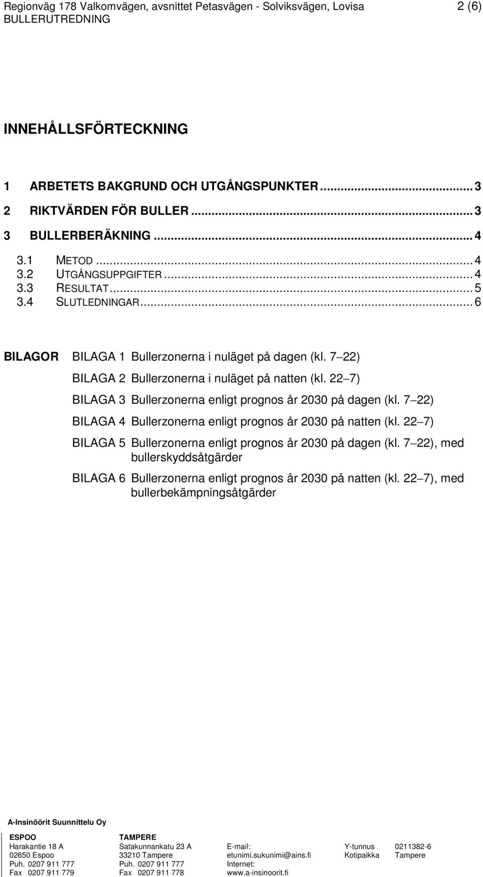 7 22) BILAGA 2 Bullerzonerna i nuläget på natten (kl. 22 7) BILAGA 3 Bullerzonerna enligt prognos år 2030 på dagen (kl. 7 22) BILAGA 4 Bullerzonerna enligt prognos år 2030 på natten (kl.